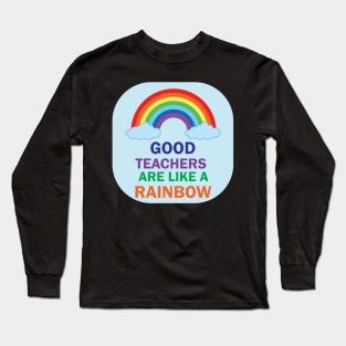 Good Teachers are lik a Rainbow best Teacher Gift Design for teachers Long Sleeve T-Shirt